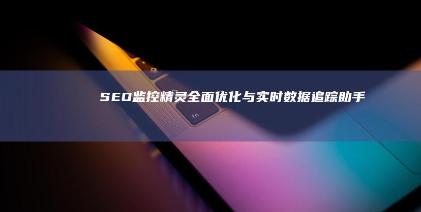 SEO监控精灵：全面优化与实时数据追踪助手