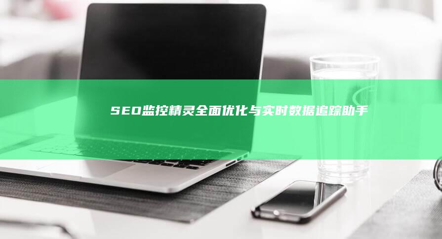 SEO监控精灵：全面优化与实时数据追踪助手