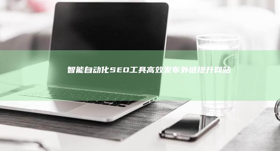 智能自动化SEO工具：高效发布外链提升网站排名